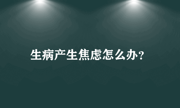 生病产生焦虑怎么办？