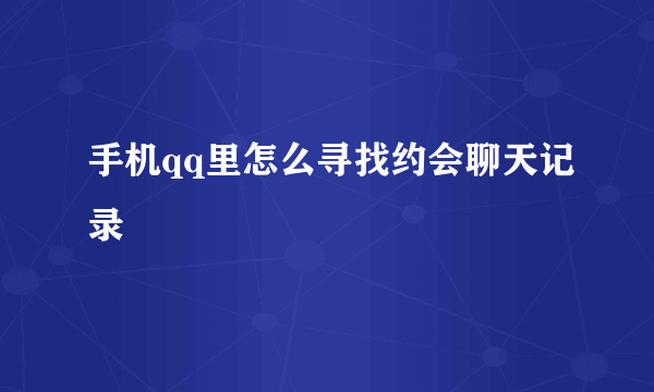 手机qq里怎么寻找约会聊天记录