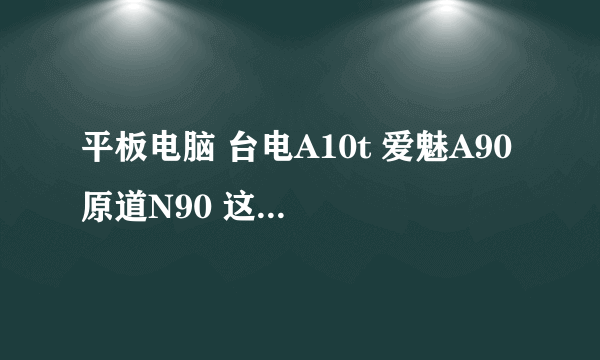 平板电脑 台电A10t 爱魅A90 原道N90 这三款哪个更好？