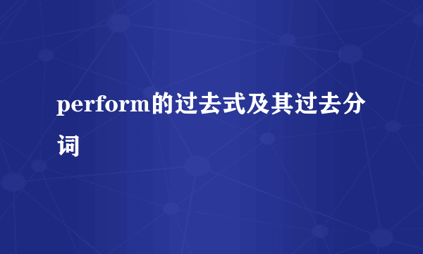 perform的过去式及其过去分词