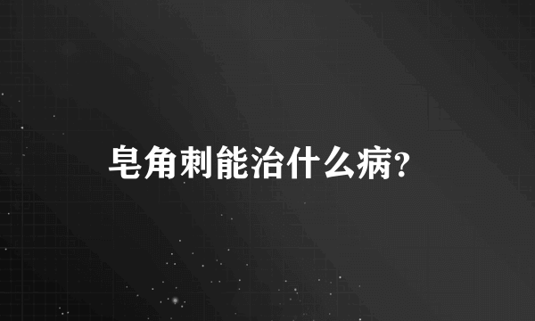 皂角刺能治什么病？