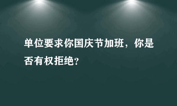 单位要求你国庆节加班，你是否有权拒绝？