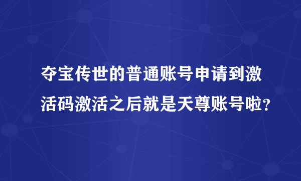 夺宝传世的普通账号申请到激活码激活之后就是天尊账号啦？