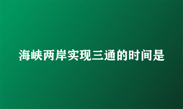 海峡两岸实现三通的时间是