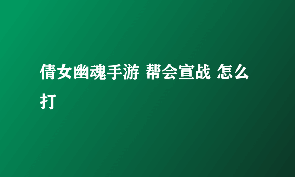 倩女幽魂手游 帮会宣战 怎么打