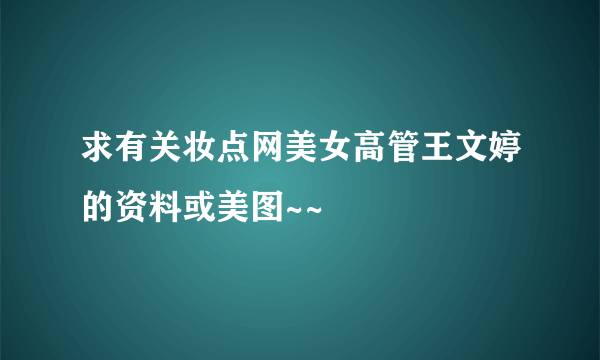 求有关妆点网美女高管王文婷的资料或美图~~