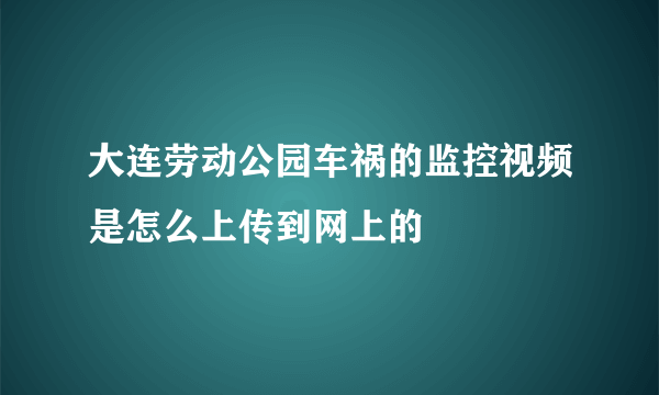 大连劳动公园车祸的监控视频是怎么上传到网上的