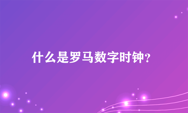 什么是罗马数字时钟？