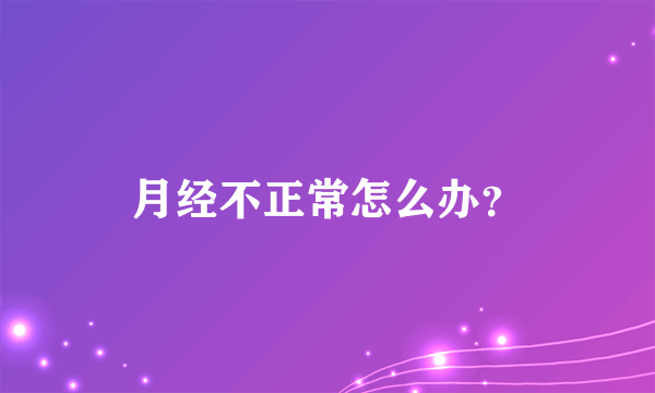 月经不正常怎么办？