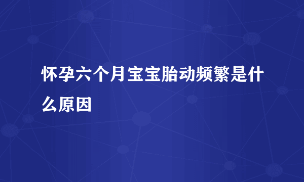 怀孕六个月宝宝胎动频繁是什么原因