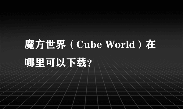 魔方世界（Cube World）在哪里可以下载？