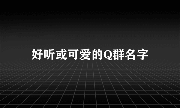 好听或可爱的Q群名字