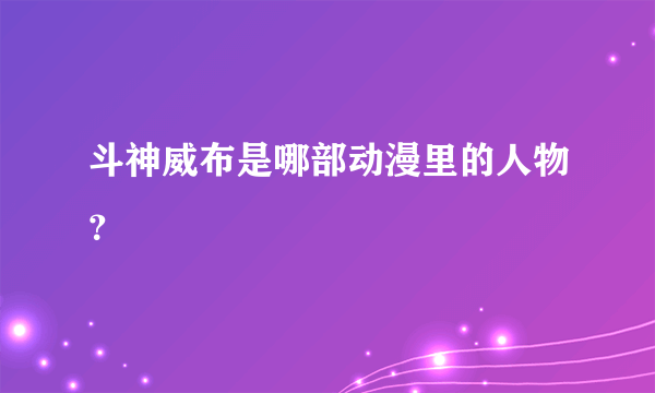 斗神威布是哪部动漫里的人物？