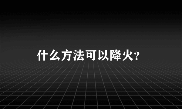 什么方法可以降火？