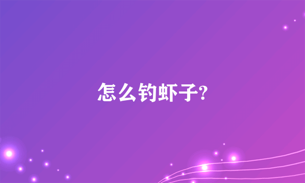 怎么钓虾子?