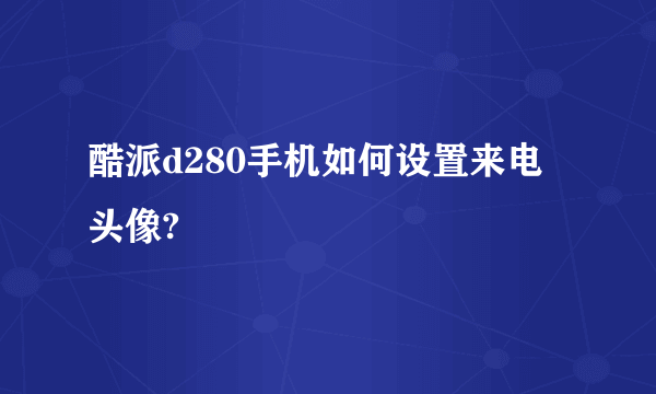 酷派d280手机如何设置来电头像?