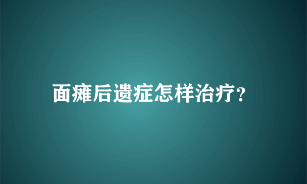 面瘫后遗症怎样治疗？