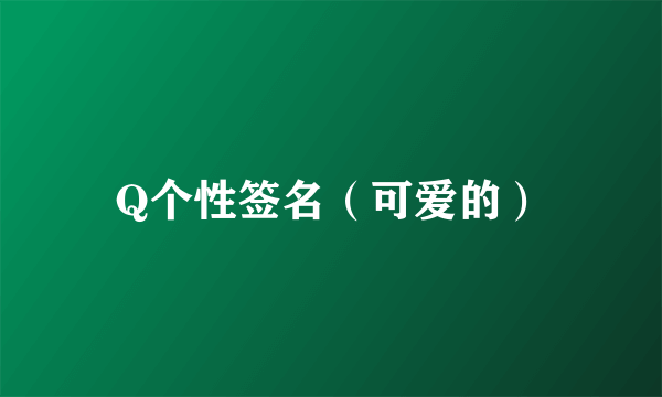 Q个性签名（可爱的）