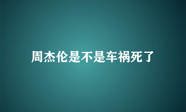 周杰伦是不是车祸死了