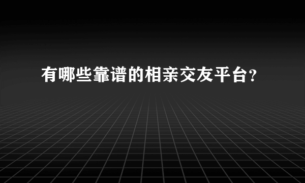 有哪些靠谱的相亲交友平台？