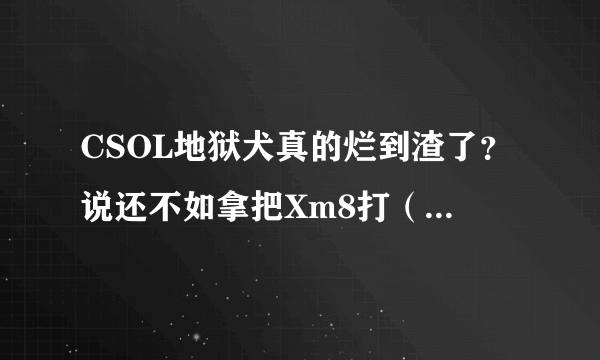 CSOL地狱犬真的烂到渣了？说还不如拿把Xm8打（系统赠那把黄色），那么79元就这样打水漂了？求详细解答