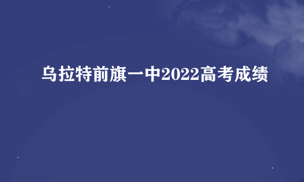 乌拉特前旗一中2022高考成绩