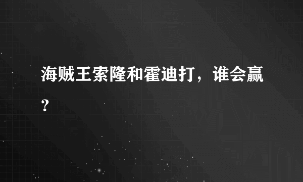 海贼王索隆和霍迪打，谁会赢？