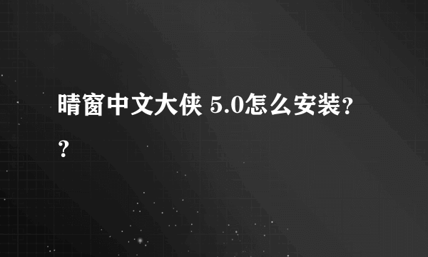 晴窗中文大侠 5.0怎么安装？？