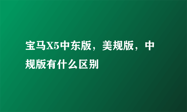 宝马X5中东版，美规版，中规版有什么区别