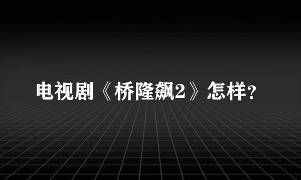 电视剧《桥隆飙2》怎样？