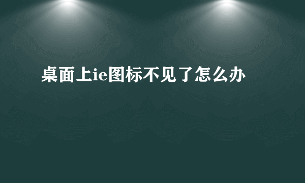 桌面上ie图标不见了怎么办