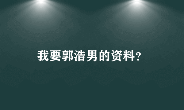 我要郭浩男的资料？