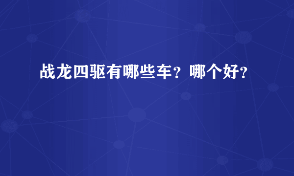 战龙四驱有哪些车？哪个好？