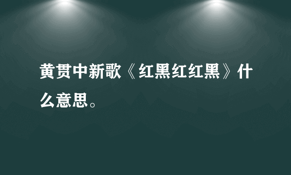 黄贯中新歌《红黑红红黑》什么意思。