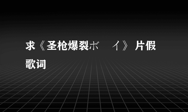 求《圣枪爆裂ボーイ》 片假歌词