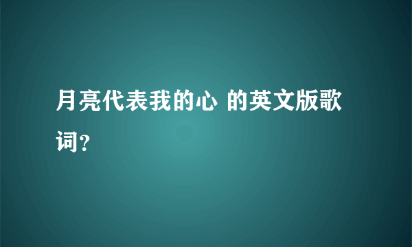 月亮代表我的心 的英文版歌词？