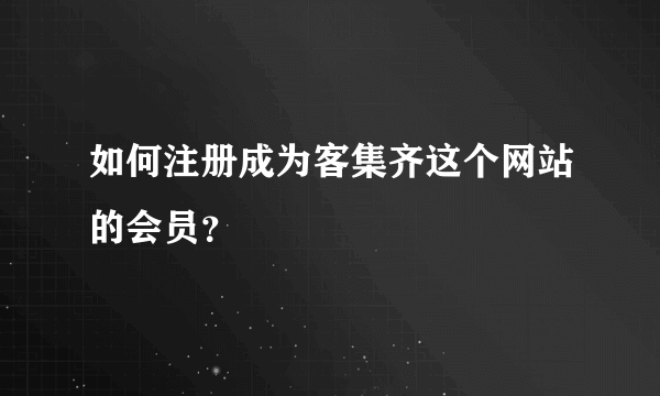 如何注册成为客集齐这个网站的会员？