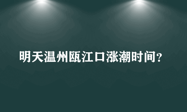 明天温州瓯江口涨潮时间？