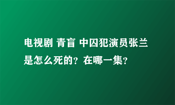 电视剧 青盲 中囚犯演员张兰是怎么死的？在哪一集？