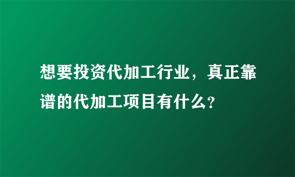 想要投资代加工行业，真正靠谱的代加工项目有什么？