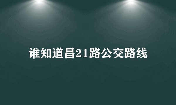 谁知道昌21路公交路线