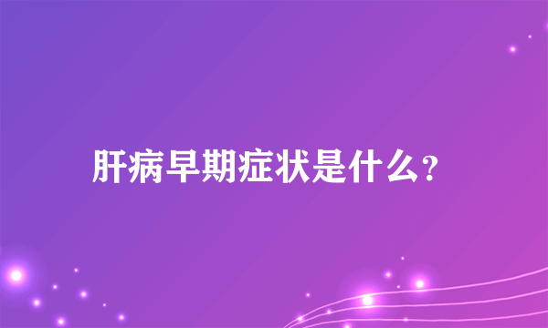 肝病早期症状是什么？