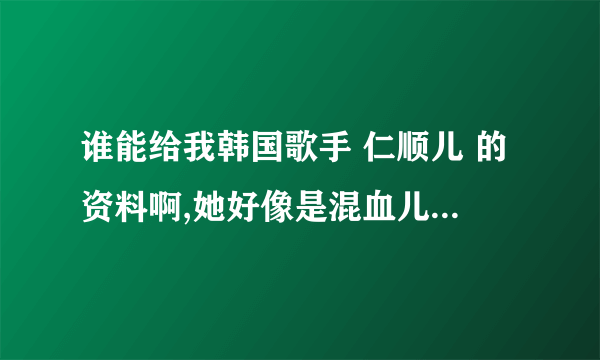 谁能给我韩国歌手 仁顺儿 的资料啊,她好像是混血儿,唱歌真的很好听呐~