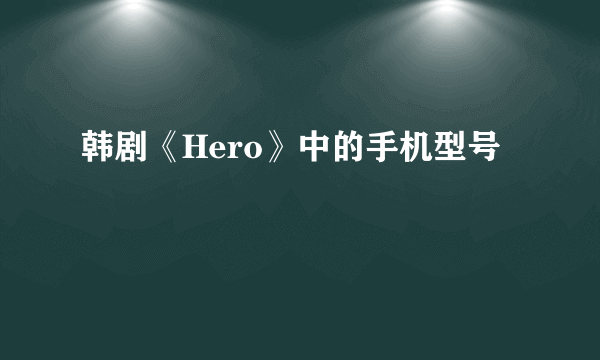 韩剧《Hero》中的手机型号