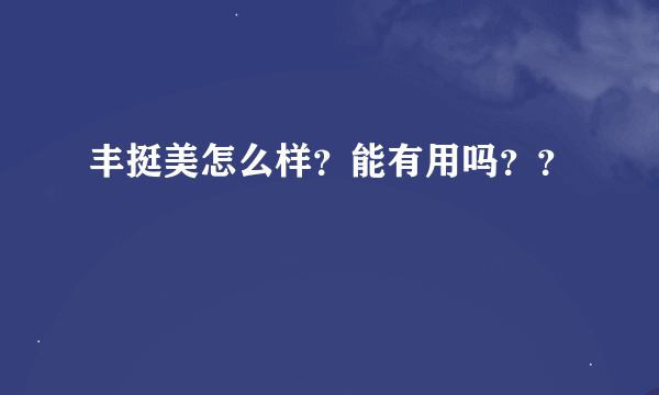 丰挺美怎么样？能有用吗？？