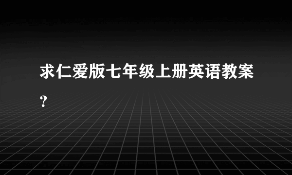 求仁爱版七年级上册英语教案？