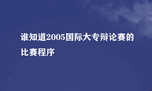 谁知道2005国际大专辩论赛的比赛程序