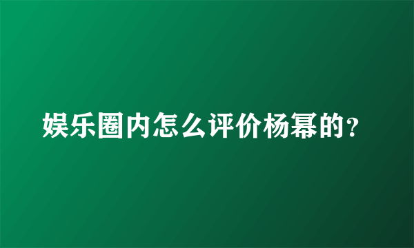 娱乐圈内怎么评价杨幂的？