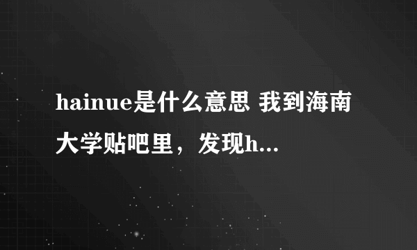 hainue是什么意思 我到海南大学贴吧里，发现hainue这个词很多，到底什么意思啊？