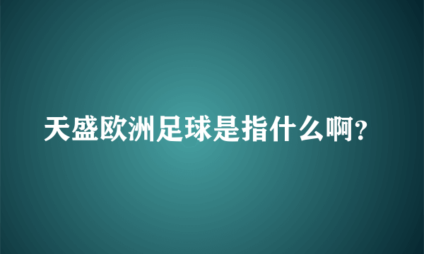 天盛欧洲足球是指什么啊？